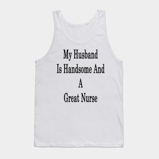 My Husband Is Handsome And A Great Nurse Tank Top